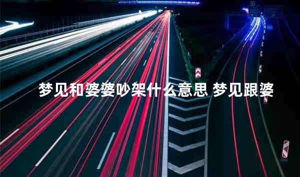 梦见和婆婆吵架什么意思 梦见跟婆婆激烈的争吵